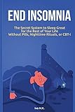 End Insomnia: The Secret System to Sleep Great for The Rest of Your Life Without Pills, Nighttime Rituals, or CBT-i